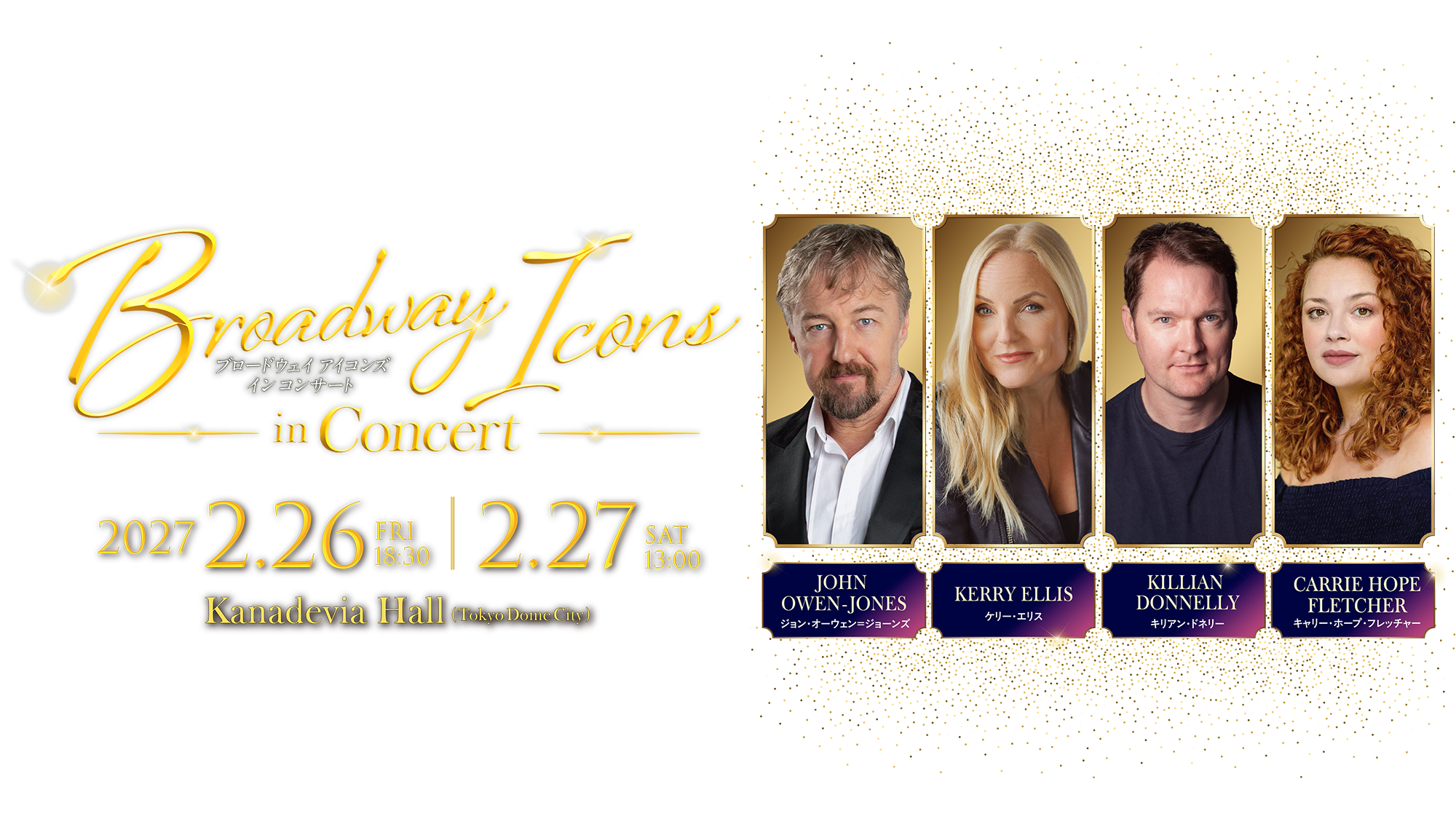 BROADWAY ICONS IN CONCERT／ブロードウェイ アイコンズ イン コンサート／2027.2.26 FRI 18:30 | 2.27 SAT 13:00／Kanadevia Hall (Tokyo Dome City)／John Owen-Jones（ジョン・オーウェン＝ジョーンズ）／Kerry Ellis（ケリー・エリス）／Killian Donnelly（キリアン・ドネリー）／t Fletcher（キャリー・ホープ・フレッチャー）